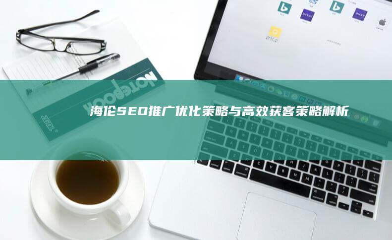 海伦SEO推广：优化策略与高效获客策略解析